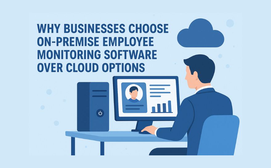 Why Businesses Choose On-Premise Employee Monitoring Software Over Cloud Options